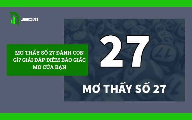 Mơ Thấy Số 27 Đánh Con Gì? Giải Đáp Giấc Mơ 5 Mơ Thấy Số 27 đánh Con Gì