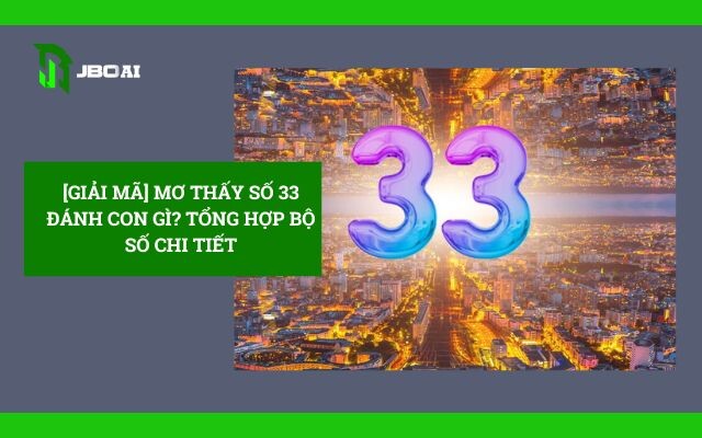 Mơ Thấy Số 33 Đánh Con Gì? Tổng Hợp Chi Tiết 4 mo-thay-so-33-danh-con-gi