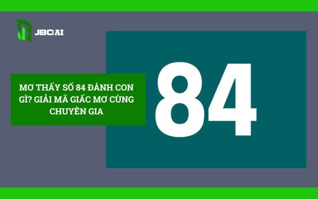 Mơ Thấy Số 84 Đánh Con Gì? Giải Mã Giấc Mơ 7 Mơ Thấy Số 84 đánh Con Gì